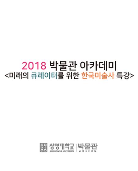 2018 박물관 아카데미 <미래의 큐레이터를 위한 한국미술사 특강> 이미지